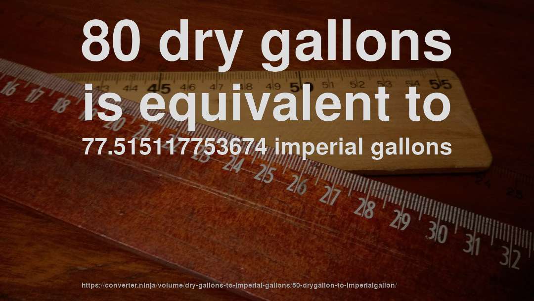 80 dry gallons is equivalent to 77.515117753674 imperial gallons