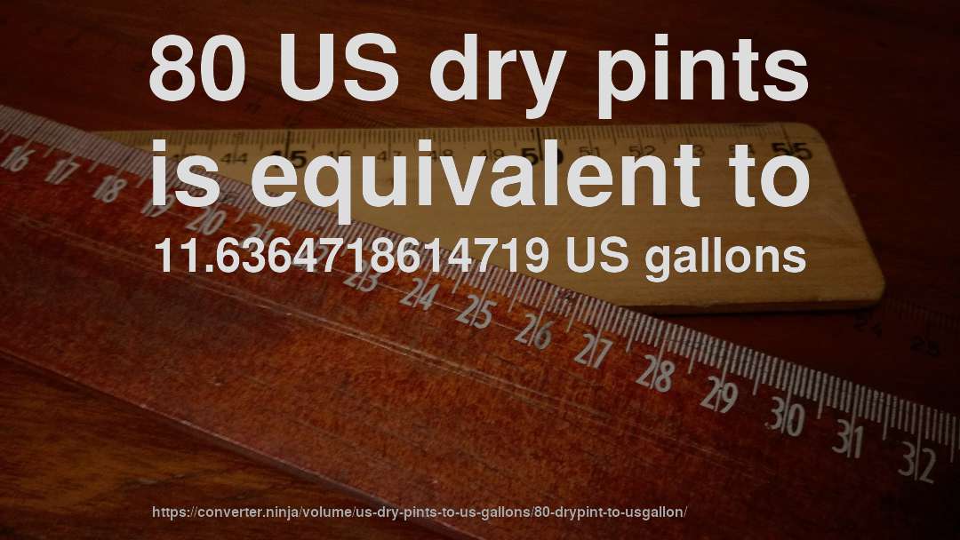 80 US dry pints is equivalent to 11.6364718614719 US gallons