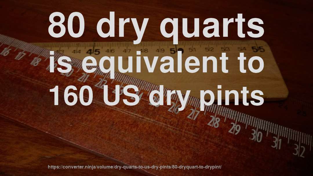 80 dry quarts is equivalent to 160 US dry pints