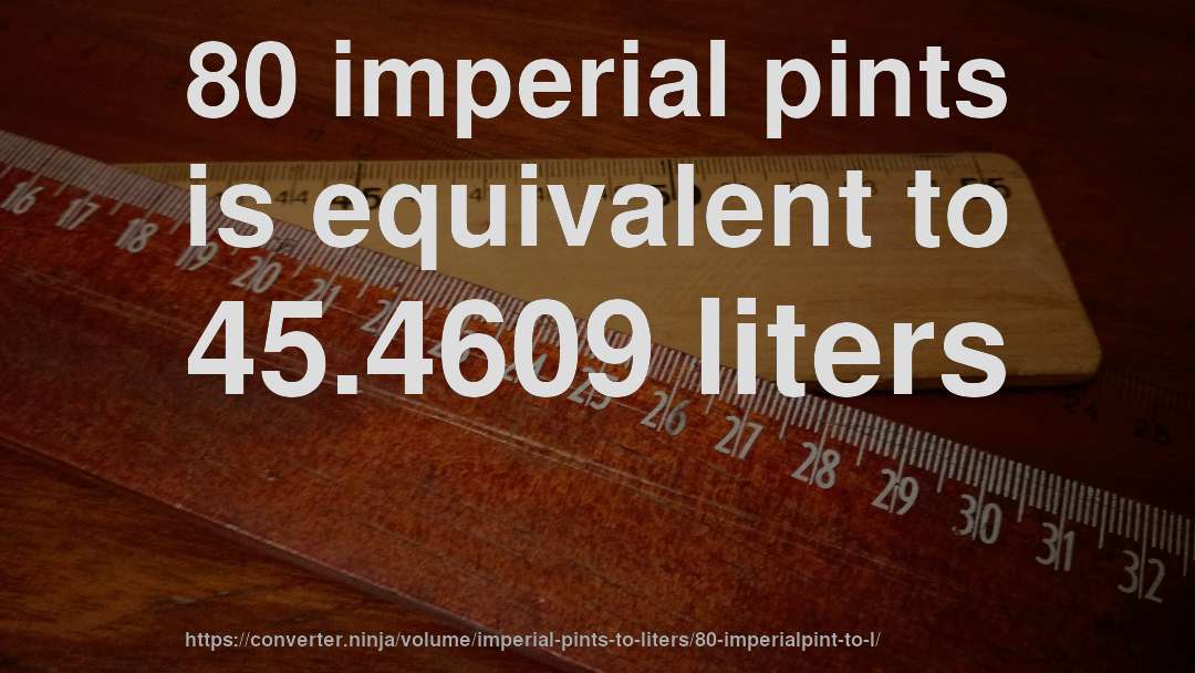 80 imperial pints is equivalent to 45.4609 liters