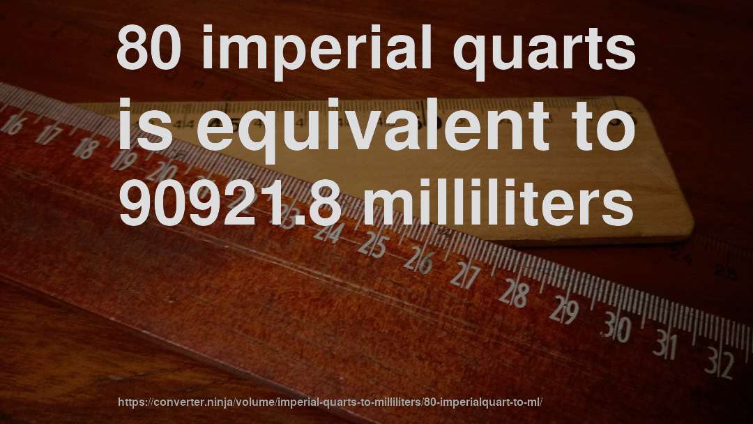 80 imperial quarts is equivalent to 90921.8 milliliters
