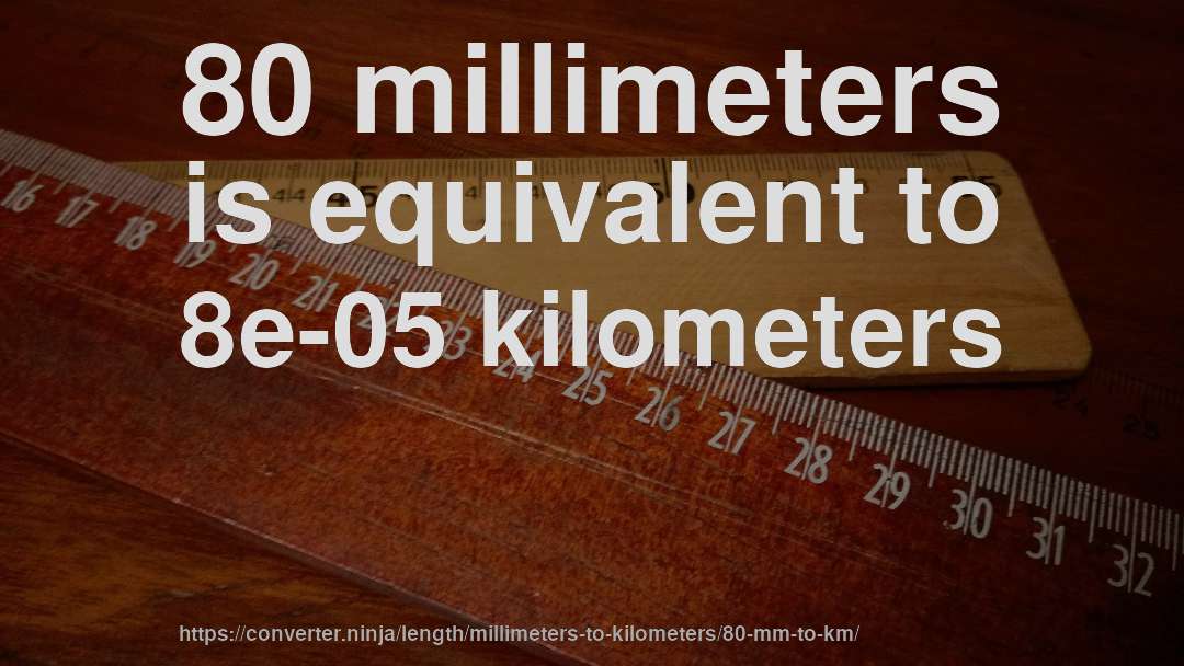 80 millimeters is equivalent to 8e-05 kilometers