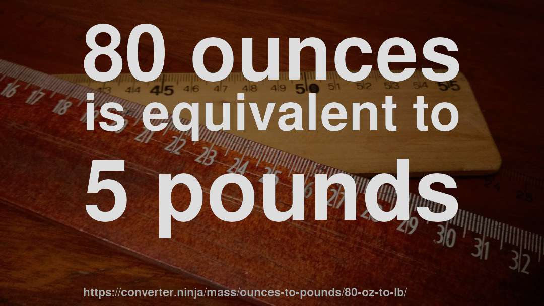 80 ounces is equivalent to 5 pounds