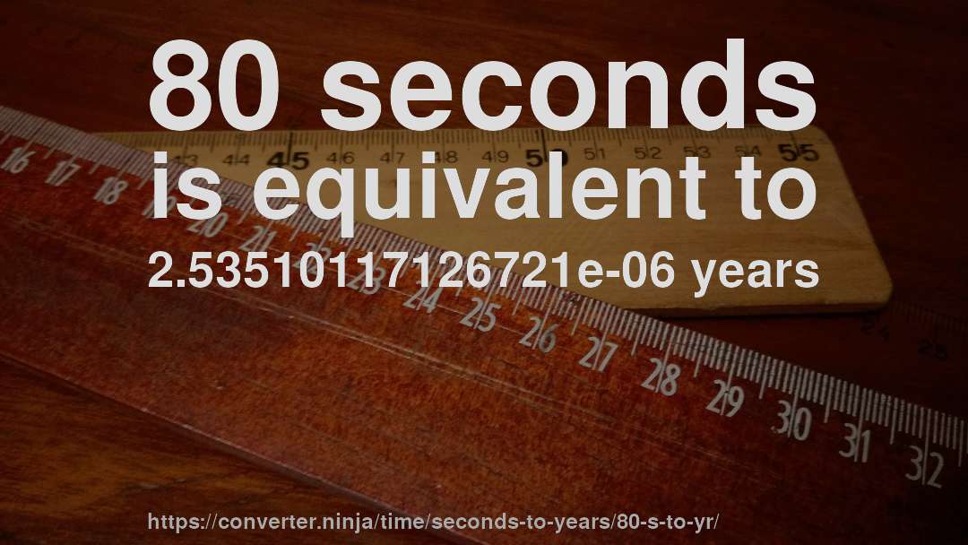 80 seconds is equivalent to 2.53510117126721e-06 years
