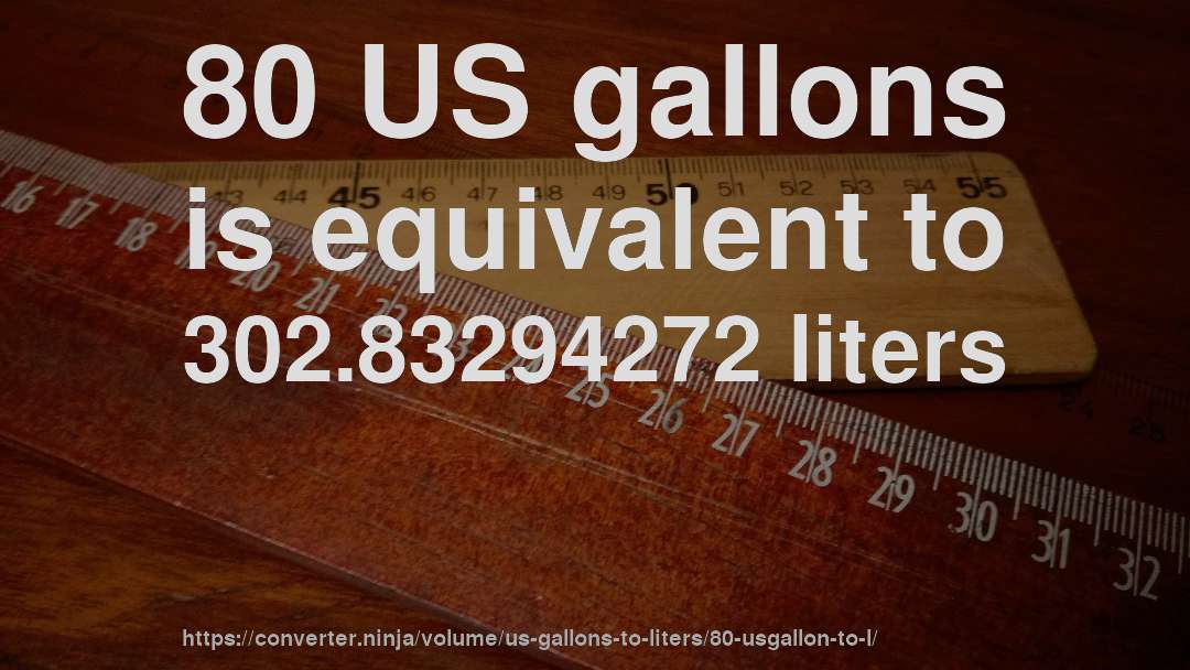 80 US gallons is equivalent to 302.83294272 liters