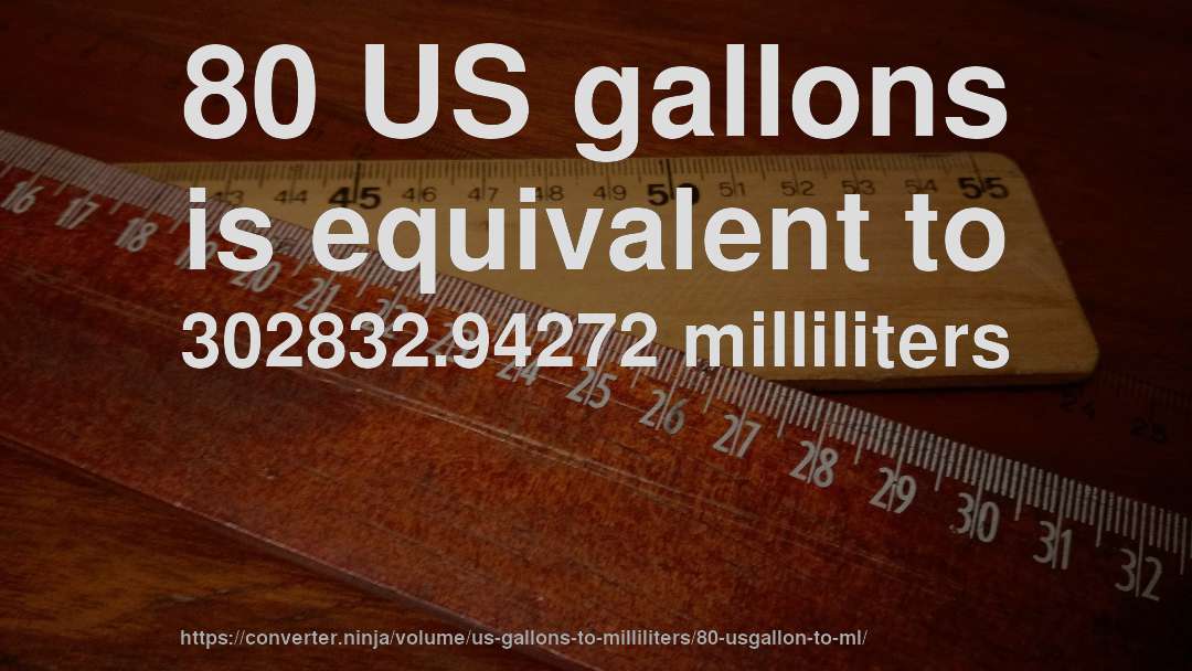 80 US gallons is equivalent to 302832.94272 milliliters