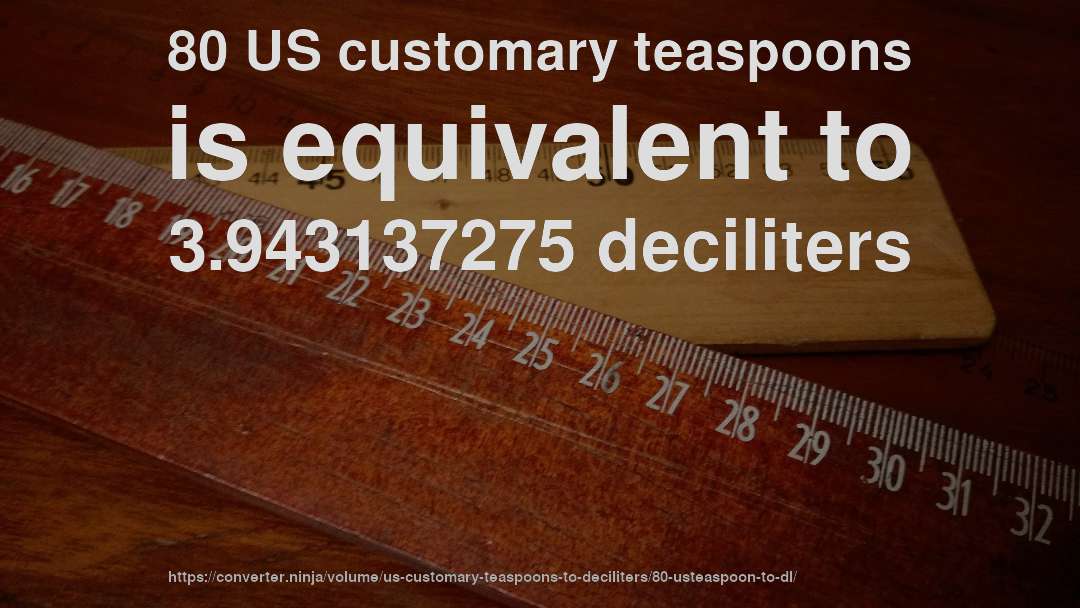 80 US customary teaspoons is equivalent to 3.943137275 deciliters