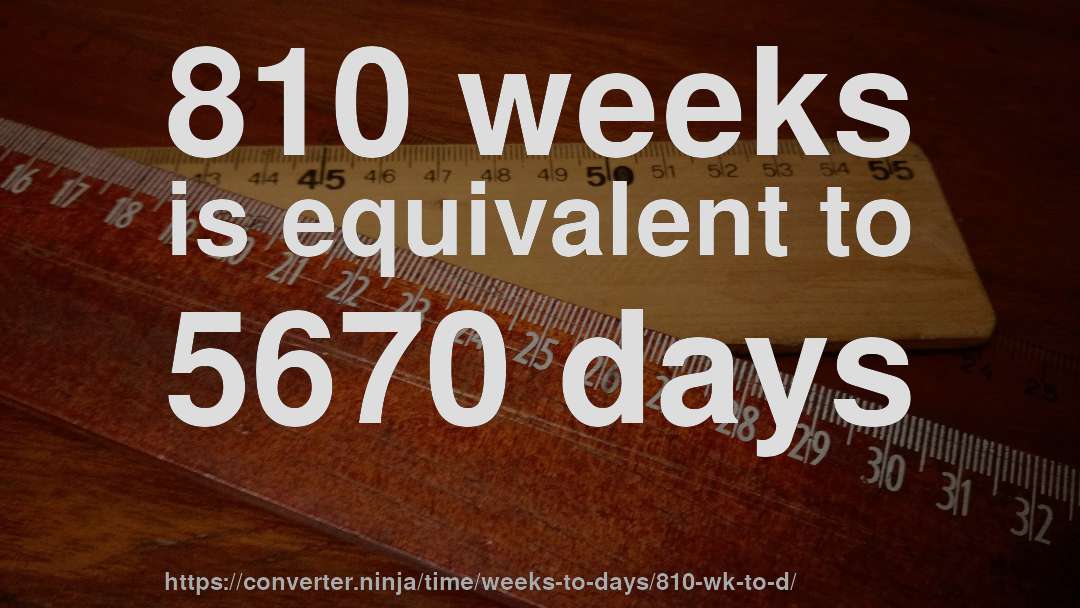 810 weeks is equivalent to 5670 days