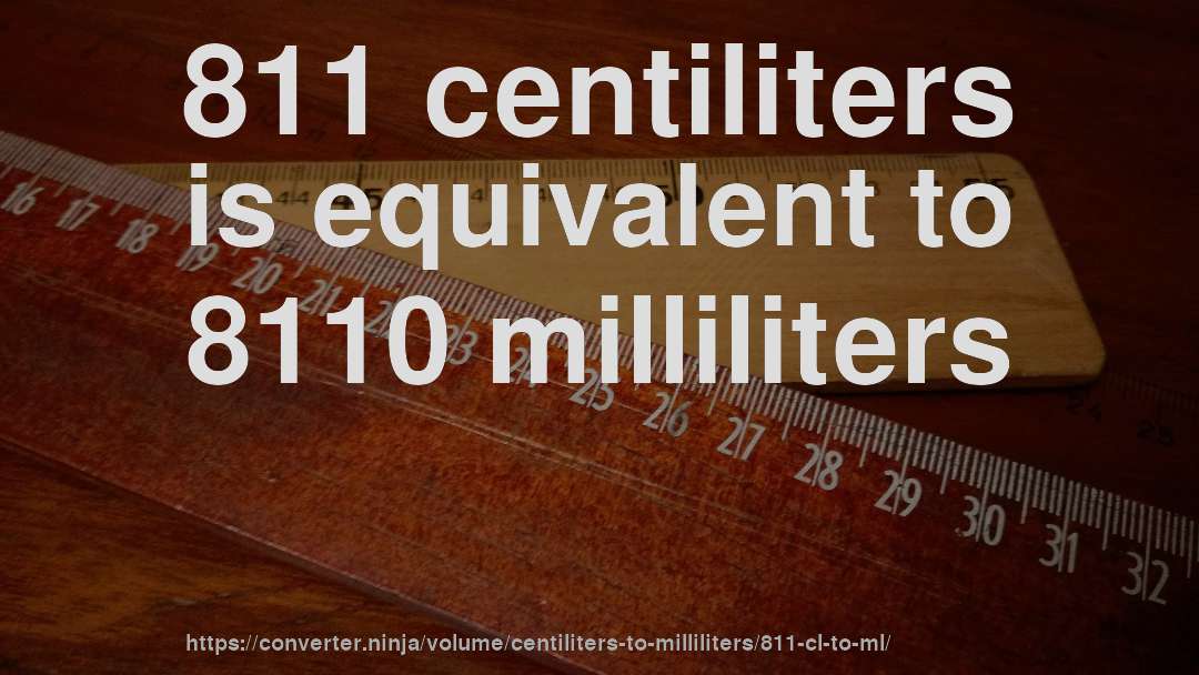 811 centiliters is equivalent to 8110 milliliters