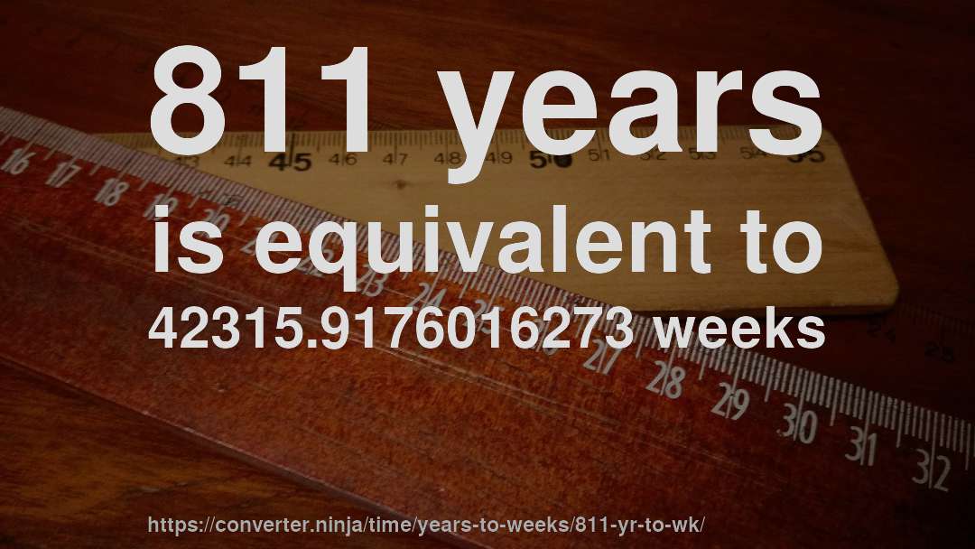 811 years is equivalent to 42315.9176016273 weeks