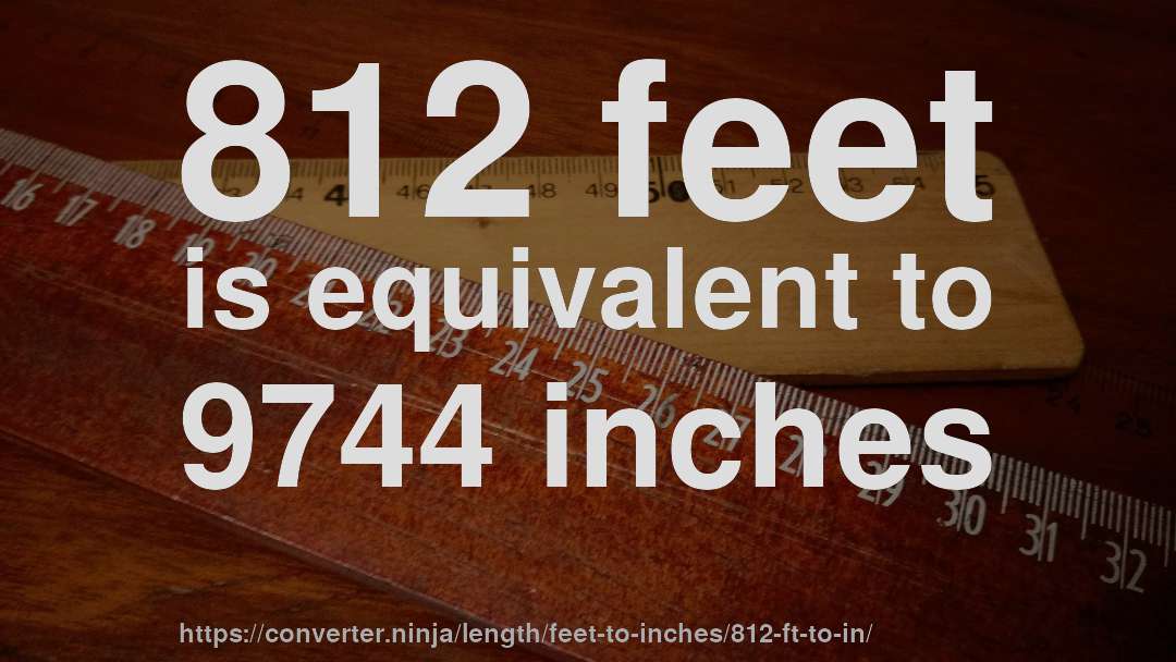 812 feet is equivalent to 9744 inches