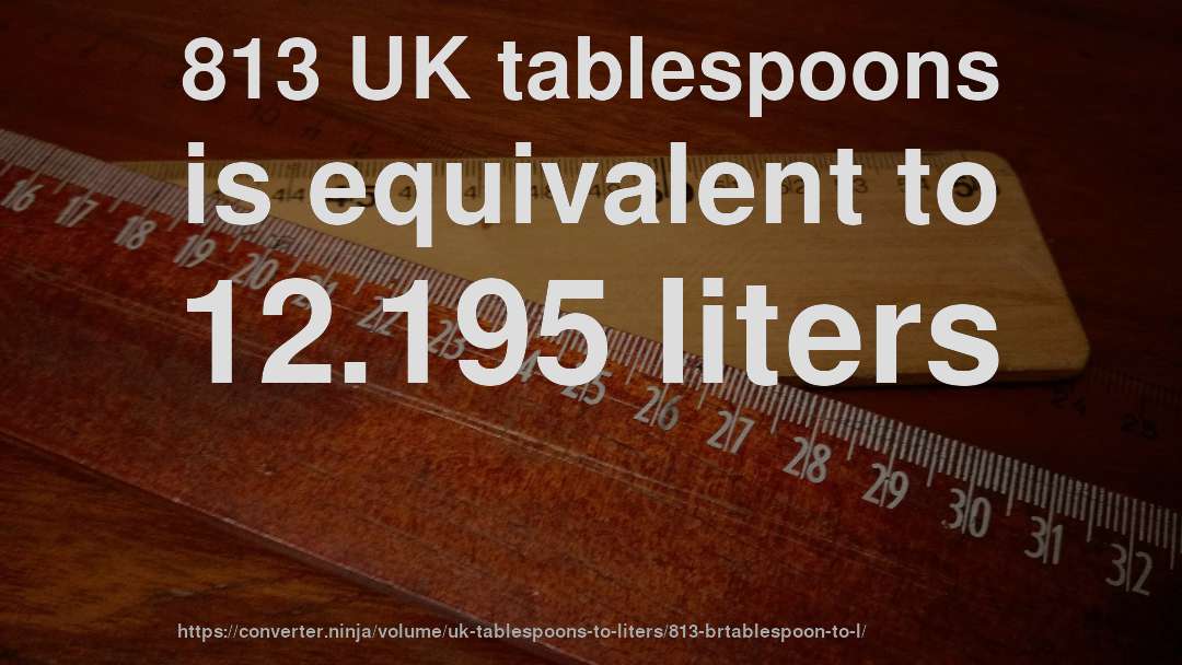813 UK tablespoons is equivalent to 12.195 liters
