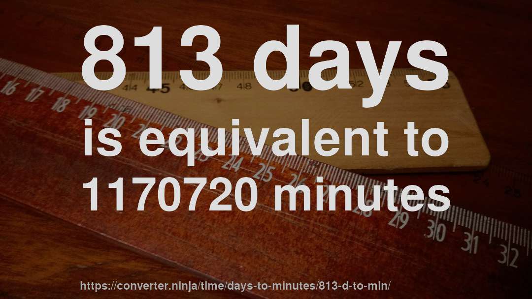 813 days is equivalent to 1170720 minutes