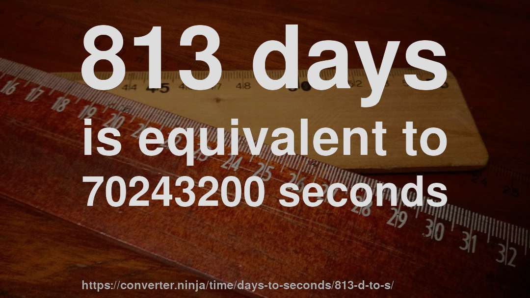 813 days is equivalent to 70243200 seconds