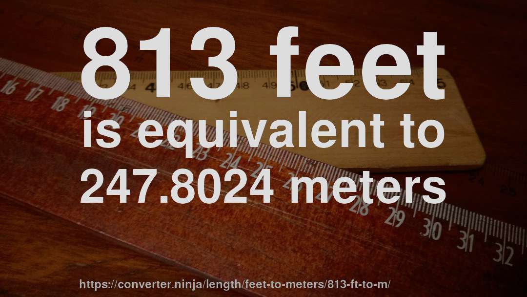813 feet is equivalent to 247.8024 meters