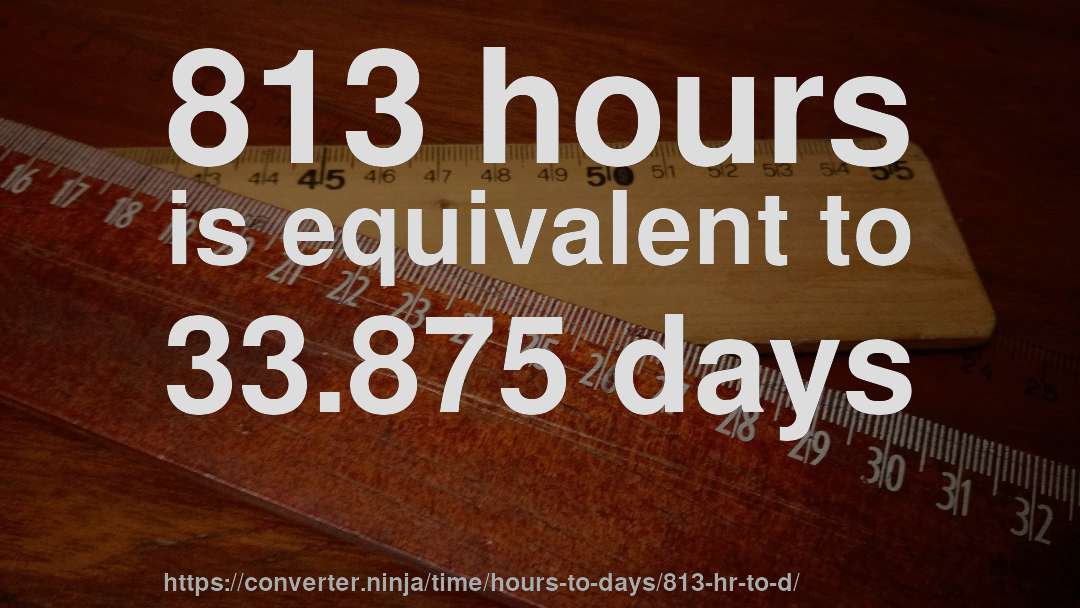813 hours is equivalent to 33.875 days