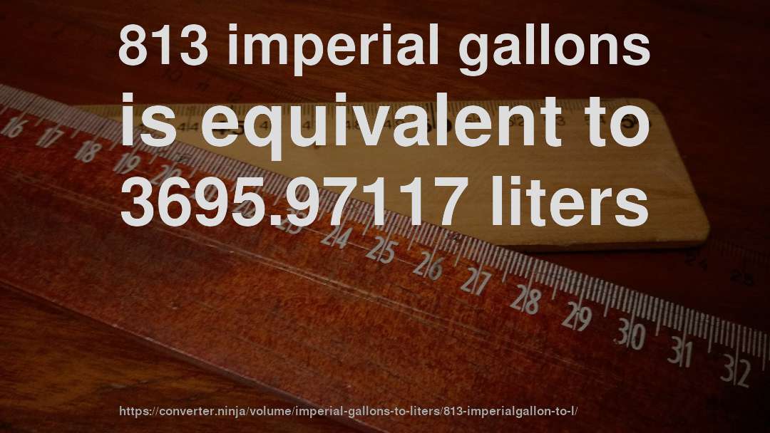 813 imperial gallons is equivalent to 3695.97117 liters