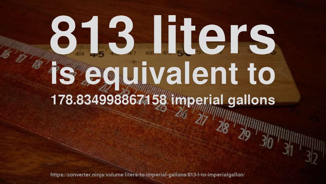 813 liters is equivalent to 178.834998867158 imperial gallons