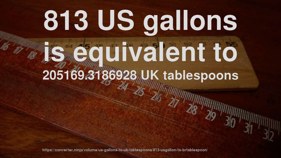 813 US gallons is equivalent to 205169.3186928 UK tablespoons