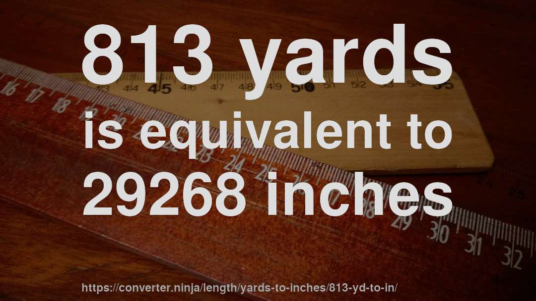 813 yards is equivalent to 29268 inches