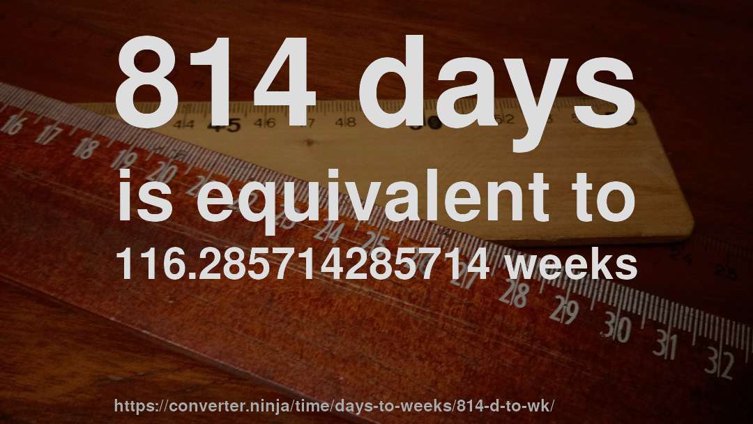 814 days is equivalent to 116.285714285714 weeks