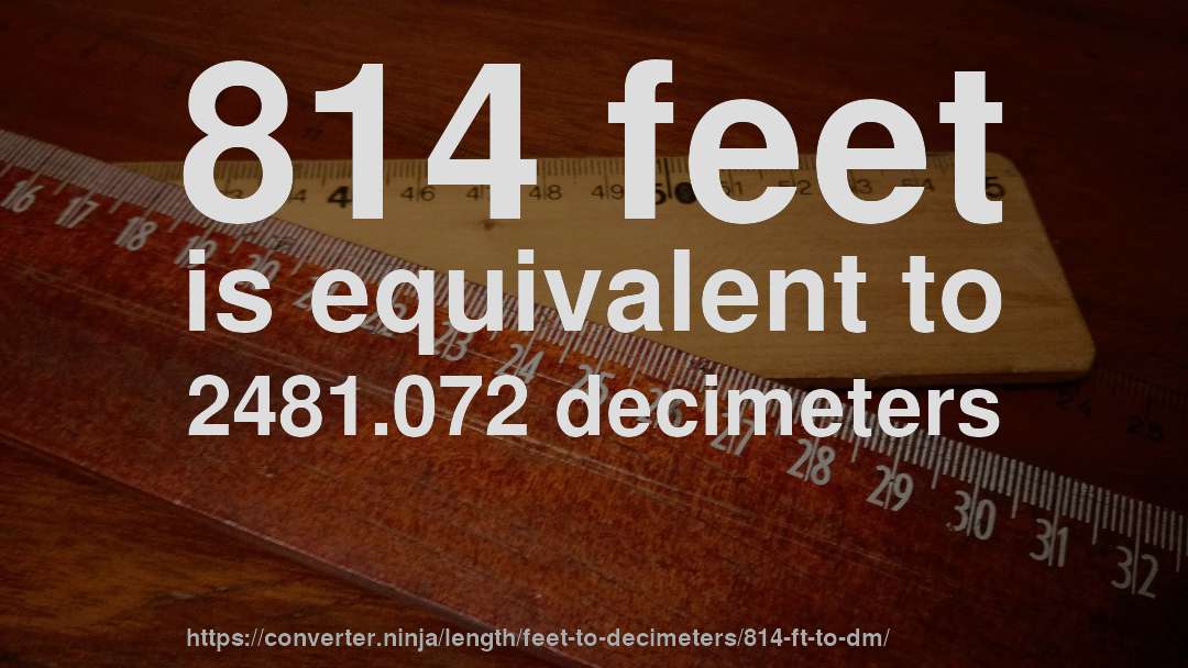 814 feet is equivalent to 2481.072 decimeters