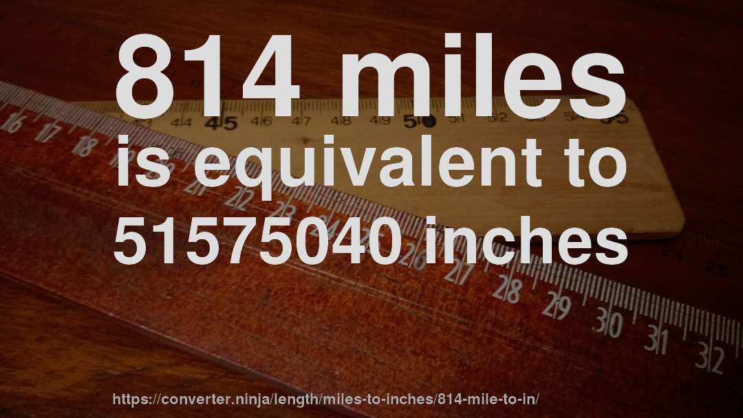 814 miles is equivalent to 51575040 inches