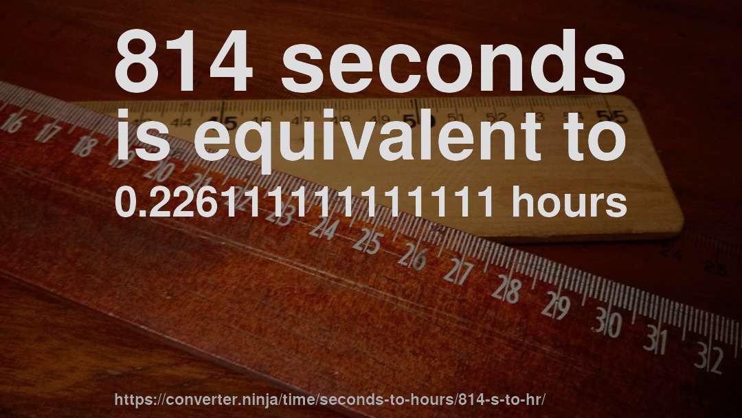 814 seconds is equivalent to 0.226111111111111 hours