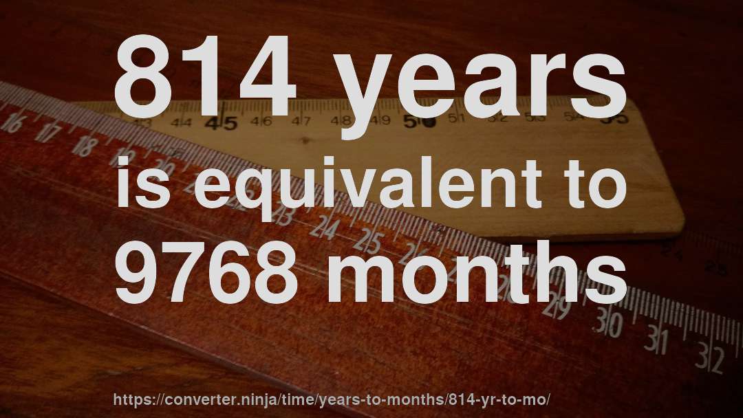 814 years is equivalent to 9768 months