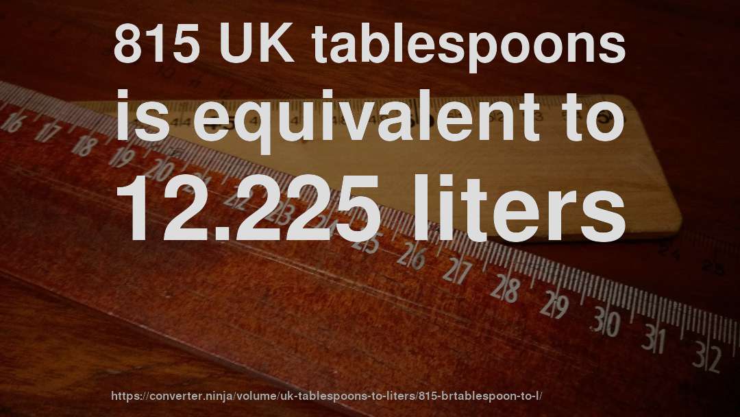 815 UK tablespoons is equivalent to 12.225 liters
