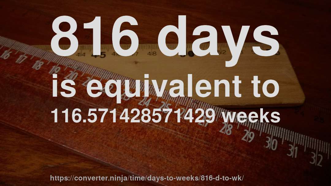 816 days is equivalent to 116.571428571429 weeks