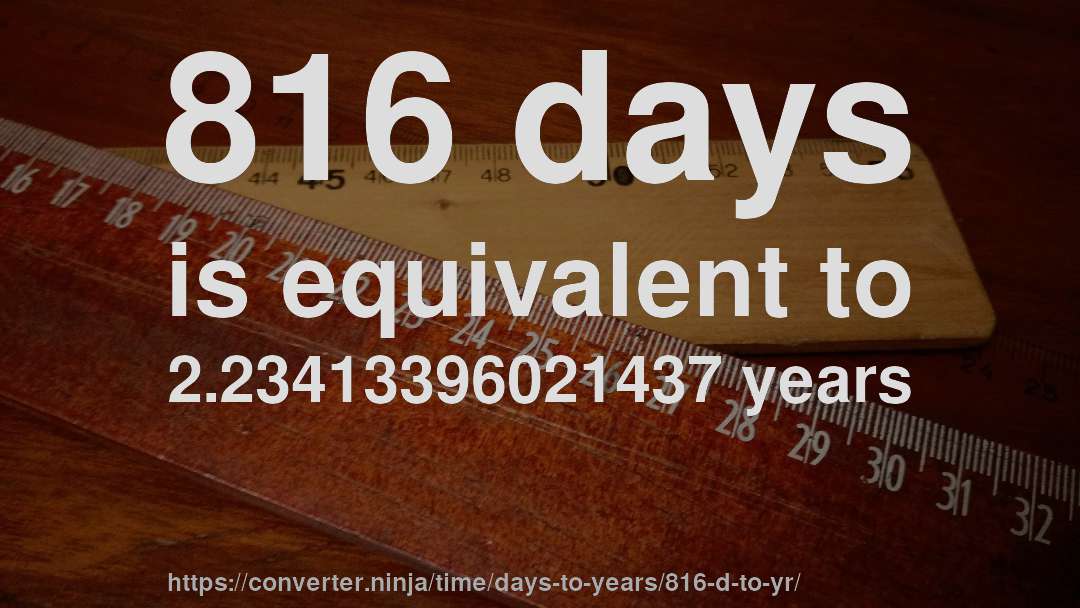 816 days is equivalent to 2.23413396021437 years