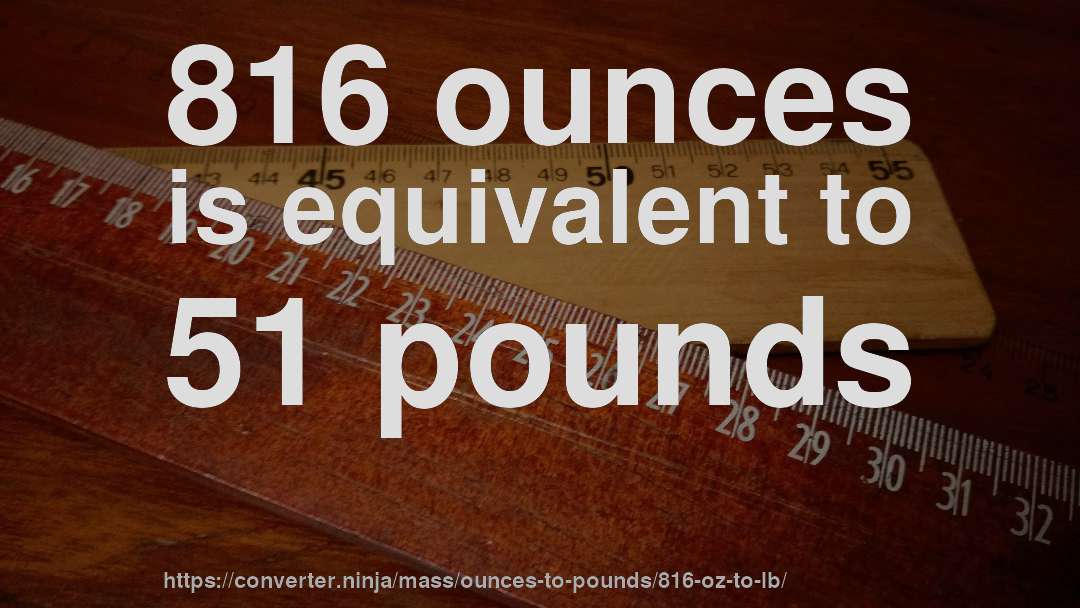 816 ounces is equivalent to 51 pounds