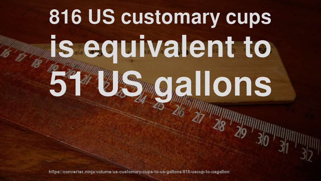 816 US customary cups is equivalent to 51 US gallons