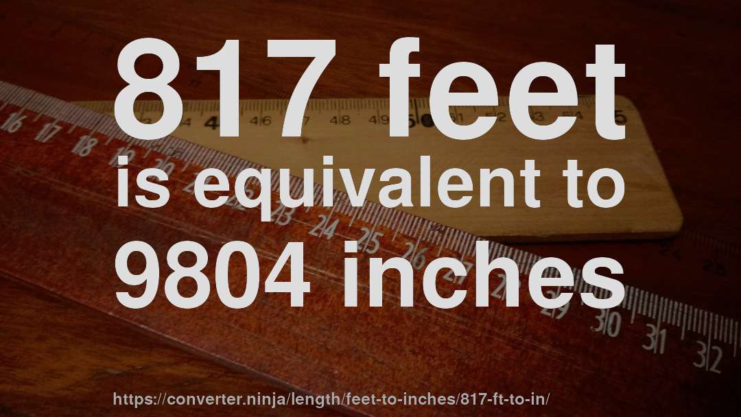 817 feet is equivalent to 9804 inches