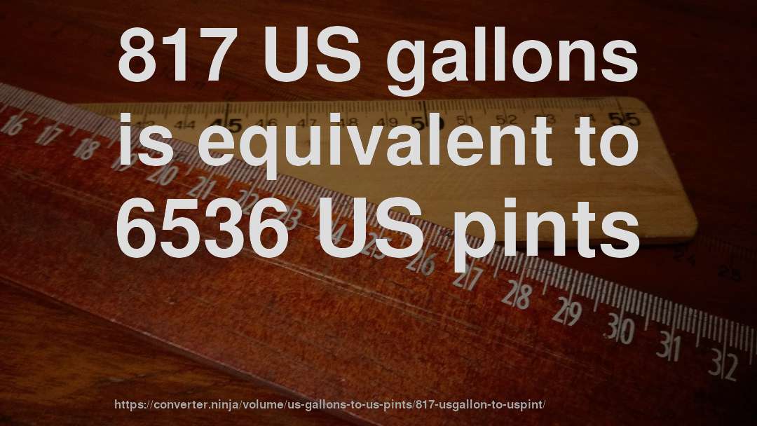 817 US gallons is equivalent to 6536 US pints