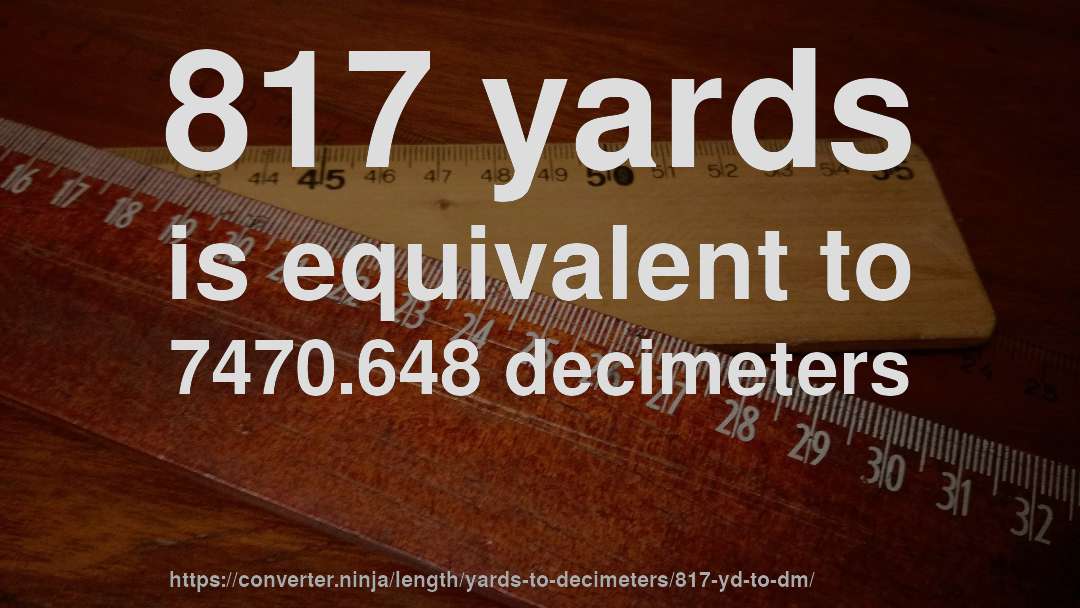 817 yards is equivalent to 7470.648 decimeters