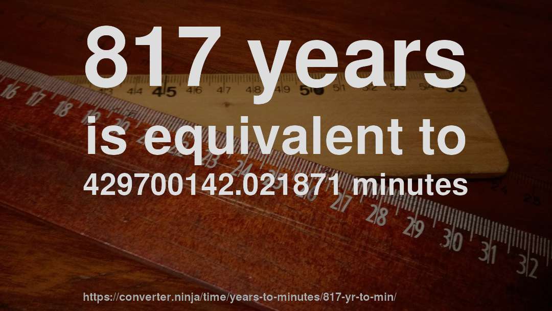 817 years is equivalent to 429700142.021871 minutes