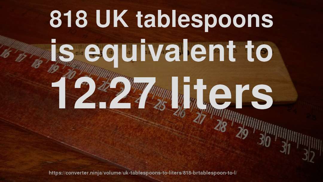 818 UK tablespoons is equivalent to 12.27 liters
