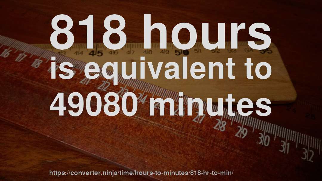 818 hours is equivalent to 49080 minutes