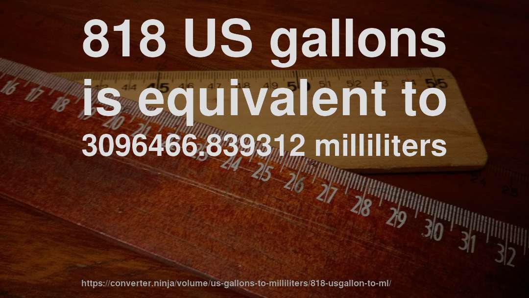 818 US gallons is equivalent to 3096466.839312 milliliters