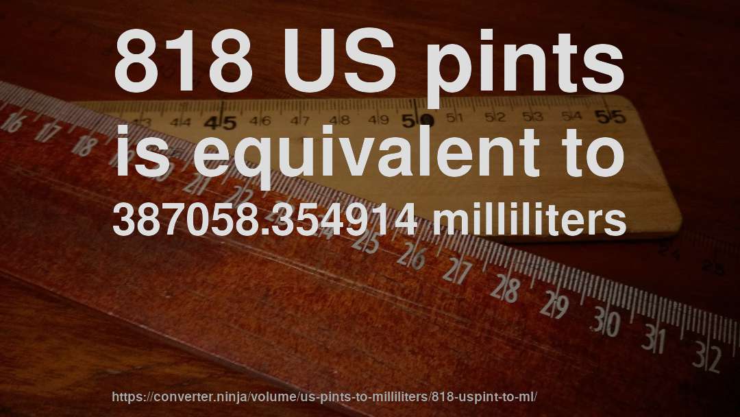 818 US pints is equivalent to 387058.354914 milliliters