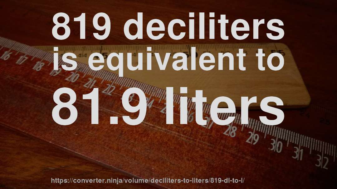 819 deciliters is equivalent to 81.9 liters