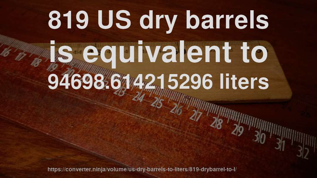 819 US dry barrels is equivalent to 94698.614215296 liters