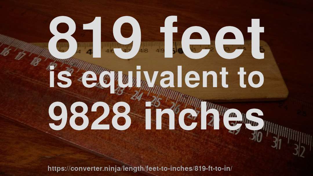 819 feet is equivalent to 9828 inches