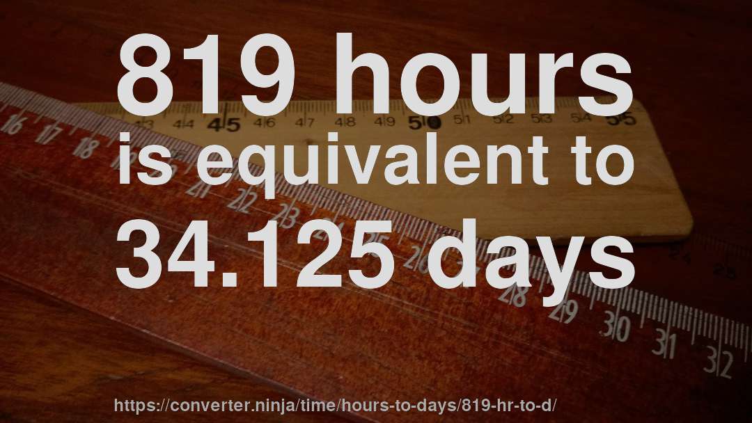 819 hours is equivalent to 34.125 days