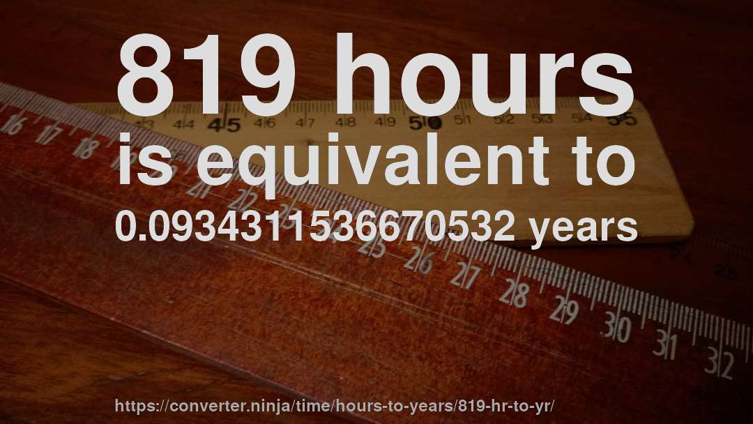 819 hours is equivalent to 0.0934311536670532 years