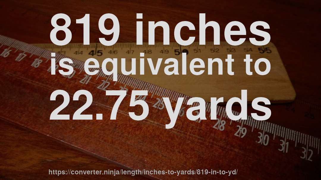 819 inches is equivalent to 22.75 yards