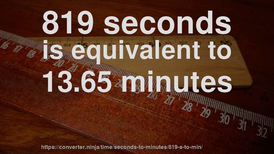 819 seconds is equivalent to 13.65 minutes