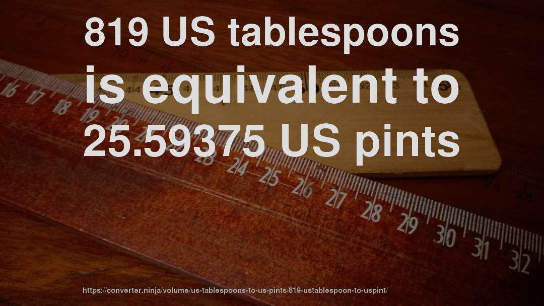 819 US tablespoons is equivalent to 25.59375 US pints